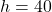 h=40