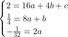 \begin{cases}2=16a+4b+c\\ \frac{1}{4}=8a+b \\ -\frac{1}{32}=2a\end{cases}