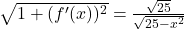 \sqrt{1+(f'(x))^2}=\frac{\sqrt{25}}{\sqrt{25-x^2}}
