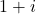 1+ i
