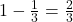 1-\frac{1}{3}=\frac{2}{3}