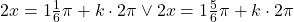 2x= 1\frac{1}{6}\pi +k\cdot 2\pi\vee 2x=1\frac{5}{6}\pi+k\cdot 2\pi