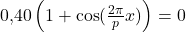 0{,}40\left(1+\cos(\frac{2\pi}{p}x)\right)=0