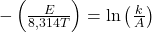 -\left(\frac{E}{8{,}314T}\right)=\ln\left(\frac{k}{A}\right)