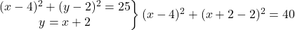 \left.\begin{matrix}(x-4)^2+(y-2)^2=25\\ y=x+2\end{matrix}\right\} (x-4)^2+(x+2-2)^2=40