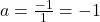 a=\frac{-1}{1}=-1