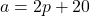 a=2p+20