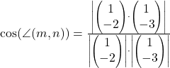 \cos(\angle(m,n))=\frac{\left|\begin{pmatrix}1\\-2\end{pmatrix}\cdot\begin{pmatrix}1\\-3\end{pmatrix}\right|}{\left|\begin{pmatrix}1\\-2\end{pmatrix}\right|\cdot\left|\begin{pmatrix}1\\-3\end{pmatrix}\right|}
