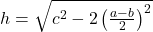 h=\sqrt{c^2-2\left(\frac{a-b}{2}\right)^2}