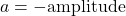 a=-\text{amplitude}