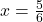 x=\frac{5}{6}