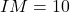 IM=10