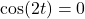 \cos(2t)=0