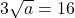 3\sqrt{a}=16