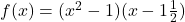 f(x)=(x^2-1)(x-1\frac{1}{2})