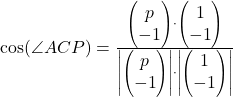 Rendered by QuickLaTeX.com \cos(\angle ACP)=\frac{\begin{pmatrix}p\\-1\end{pmatrix}\cdot \begin{pmatrix}1\\-1\end{pmatrix}}{\left|\begin{pmatrix}p\\-1\end{pmatrix}\right|\cdot\left|\begin{pmatrix}1\\-1\end{pmatrix}\right|}