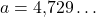 a=4{,}729\ldots