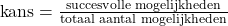 \text{kans}=\frac{\text{succesvolle mogelijkheden}}{\text{totaal aantal mogelijkheden}}
