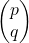 \begin{pmatrix}p\\q\end{pmatrix}