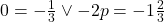 0=-\frac{1}{3}\vee -2p=-1\frac{2}{3}
