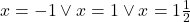 x=-1\vee x=1\vee x=1\frac{1}{2}