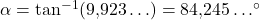 \alpha=\tan^{-1}(9{,}923\ldots)=84{,}245\ldots^{\circ}