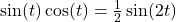 \sin(t)\cos(t)=\frac{1}{2}\sin(2t)
