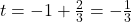 t=-1+\frac{2}{3}=-\frac{1}{3}