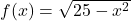 f(x)=\sqrt{25-x^2}