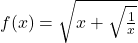 f(x)=\sqrt{x+\sqrt{\frac{1}{x}}}