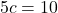 5c=10