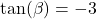 \tan(\beta)=-3