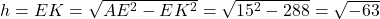 h=EK=\sqrt{AE^2-EK^2}=\sqrt{15^2-288}=\sqrt{-63}