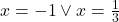 x=-1\vee x=\frac{1}{3}