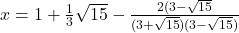 x=1+\frac{1}{3}\sqrt{15}-\frac{2(3-\sqrt{15}}{(3+\sqrt{15})(3-\sqrt{15})}