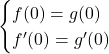 \begin{cases}f(0)=g(0)\\ f'(0)=g'(0)\end{cases}