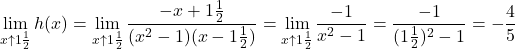 \displaystyle \lim_{x\uparrow 1\frac{1}{2}} h(x)= \lim_{x\uparrow 1\frac{1}{2}} \frac{-x+1\frac{1}{2}}{(x^2-1)(x-1\frac{1}{2})} =  \lim_{x\uparrow 1\frac{1}{2}} \frac{-1}{x^2-1}=\frac{-1}{(1\frac{1}{2})^2-1}=-\frac{4}{5}