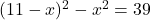 (11-x)^2-x^2=39